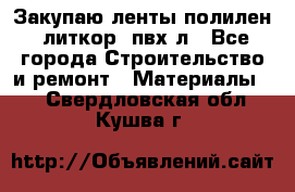 Закупаю ленты полилен, литкор, пвх-л - Все города Строительство и ремонт » Материалы   . Свердловская обл.,Кушва г.